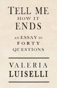 Tell Me How It Ends: An Essay in 40 Questions by Valeria Luiselli 