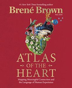 Atlas of the Heart: Mapping Meaningful Connection and the Language of Human Experience by Brene Brown