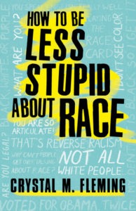 How To Be Less Stupid About Race by Crystal M. Fleming