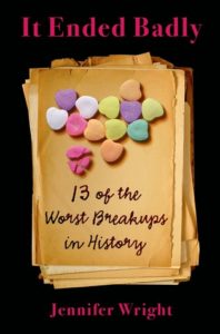 It Ended Badly: 13 of the Worst Breakups in History by Jennifer Wright