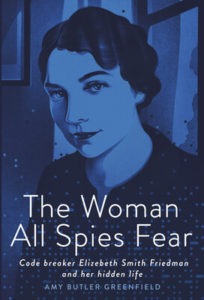 The Woman All Spies Fear: Code Breaker Elizabeth Smith Friedman and Her Hidden Life by Amy Butler Greenfield