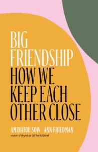Big Friendship: How We Keep Each Other Close by Aminatou Sow