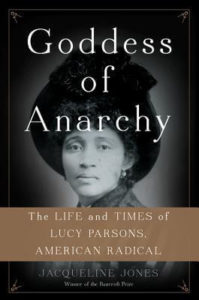 Goddess of Anarchy: The Life and Times of Lucy Parsons, American Radical by Jacqueline Jones