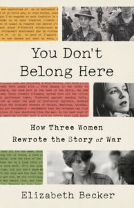 You Don't Belong Here: How Three Women Rewrote the Story of War by Elizabeth Becker