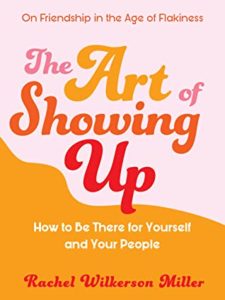 The Art of Showing Up: How to be There for Yourself and Your People by Rachel Wilkerson Miller