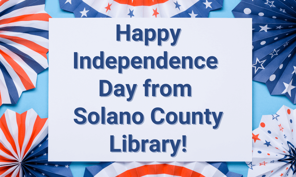 In observance of Independence Day, Solano County Library branches will be closed July 3rd and 4th.