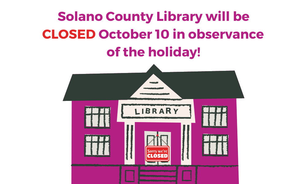 Solano County Library will be closed Monday, October 10 in observance of the holiday. We will re-open on Tuesday, October 11.