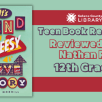 Solano County Library Teen, Nathan R., Suggests You Read IT'S KIND OF A CHEESY LOVE STORY By Lauren Morrill!